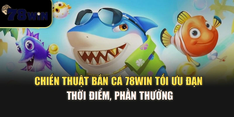 Chiến thuật bắn cá 78Win – Tối ưu đạn, thời điểm, phần thưởng