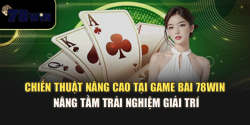 Chiến thuật nâng cao tại game bài 78Win – Nâng tầm trải nghiệm giải trí
