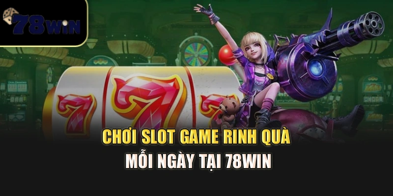 Chơi slot game rinh quà mỗi ngày tại 78Win