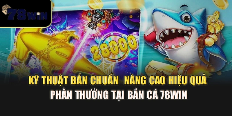 Kỹ thuật bắn chuẩn – Nâng cao hiệu quả, phần thưởng tại bắn cá 78Win